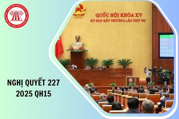 Một số nội dung trọng tâm triển khai thực hiện Nghị quyết số 227/2025/QH15 kỳ họp thứ 9, Quốc hội khóa XV