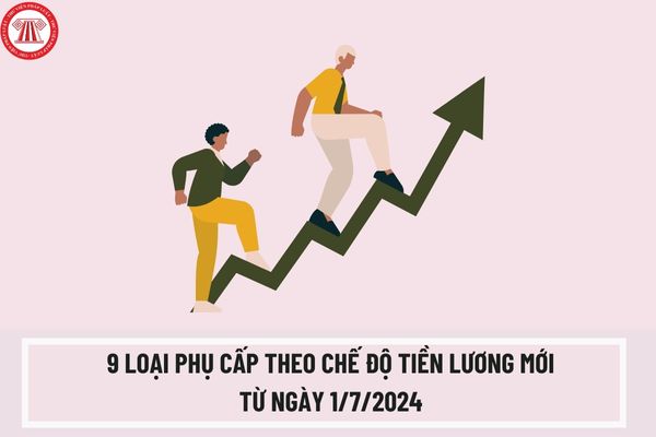 9 loại phụ cấp theo chế độ tiền lương mới từ ngày 01/7/2024